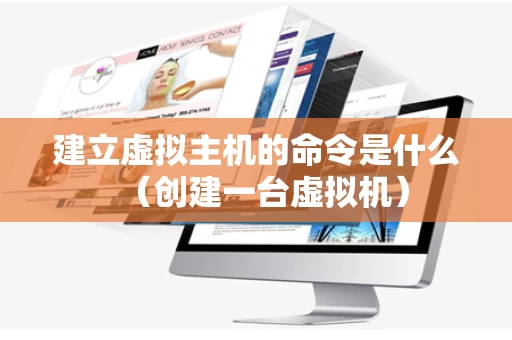 建立虚拟主机的命令是什么（创建一台虚拟机）