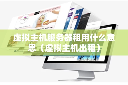 虚拟主机服务器租用什么意思（虚拟主机出租）