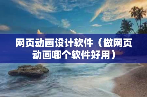 网页动画设计软件（做网页动画哪个软件好用）