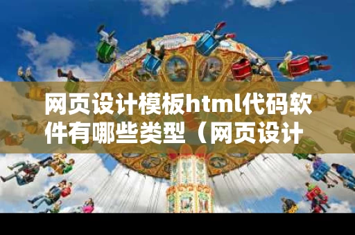 网页设计模板html代码软件有哪些类型（网页设计 html）