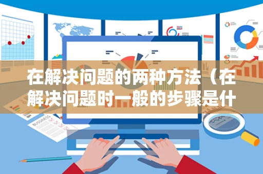 在解决问题的两种方法（在解决问题时一般的步骤是什么）