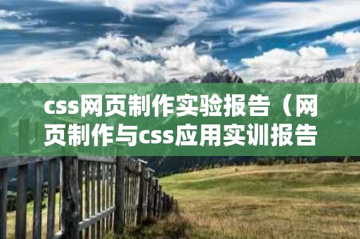 css网页制作实验报告（网页制作与css应用实训报告）