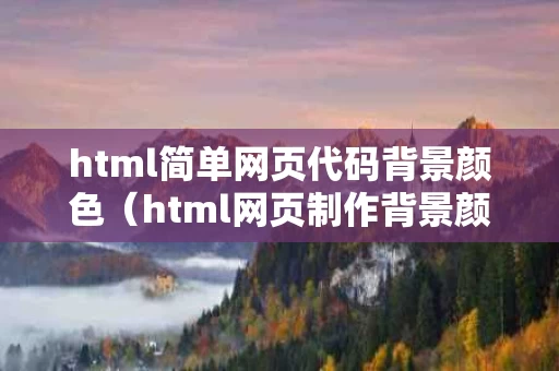 html简单网页代码背景颜色（html网页制作背景颜色）