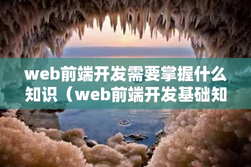 web前端开发需要掌握什么知识（web前端开发基础知识）