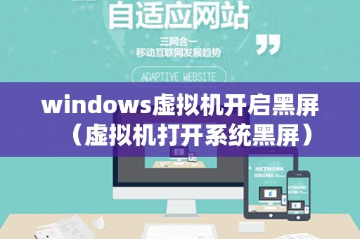 windows虚拟机开启黑屏（虚拟机打开系统黑屏）