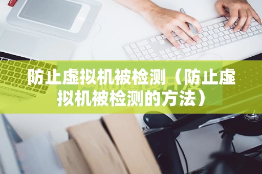 防止虚拟机被检测（防止虚拟机被检测的方法）