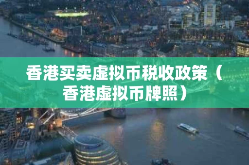 香港买卖虚拟币税收政策（香港虚拟币牌照）