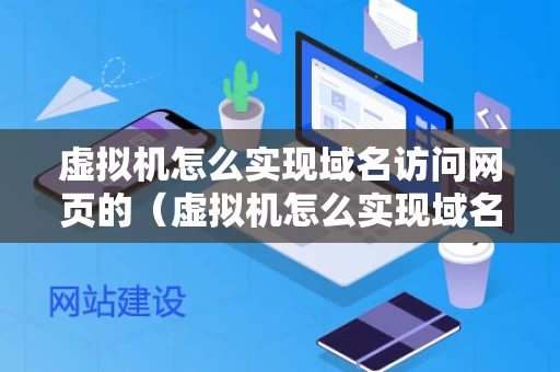 虚拟机怎么实现域名访问网页的（虚拟机怎么实现域名访问网页的权限）
