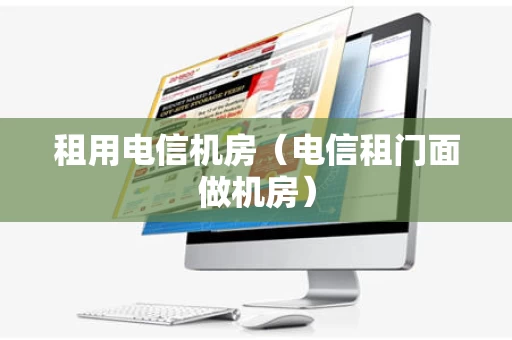 租用电信机房（电信租门面做机房）