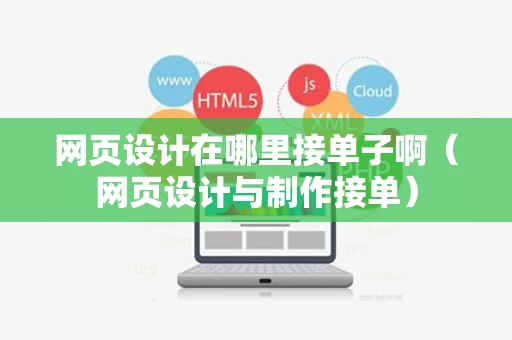 网页设计在哪里接单子啊（网页设计与制作接单）