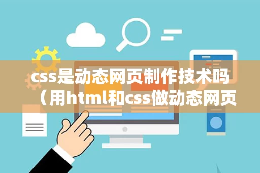 css是动态网页制作技术吗（用html和css做动态网页完整代码）