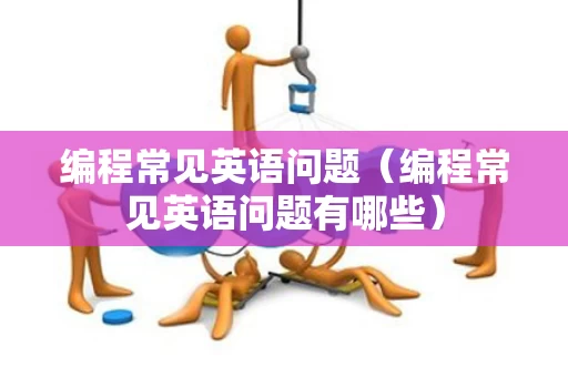 编程常见英语问题（编程常见英语问题有哪些）