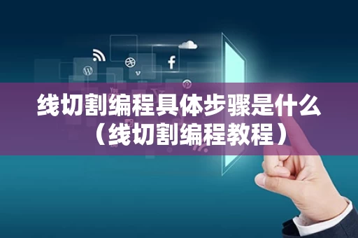 线切割编程具体步骤是什么（线切割编程教程）