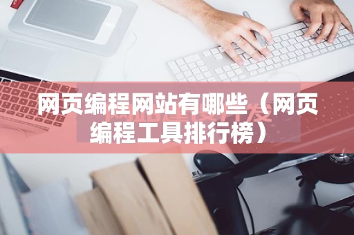 网页编程网站有哪些（网页编程工具排行榜）