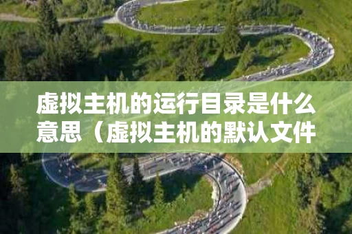 虚拟主机的运行目录是什么意思（虚拟主机的默认文件名）