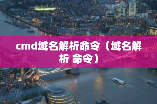 cmd域名解析命令（域名解析 命令）