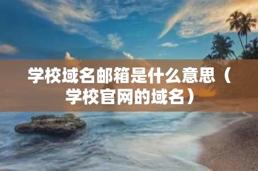 学校域名邮箱是什么意思（学校官网的域名）