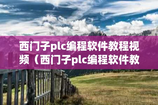 西门子plc编程软件教程视频（西门子plc编程软件教程视频全集）