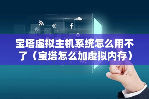 宝塔虚拟主机系统怎么用不了（宝塔怎么加虚拟内存）