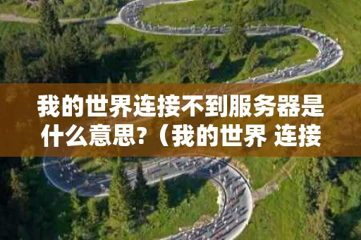 我的世界连接不到服务器是什么意思?（我的世界 连接不到服务器）