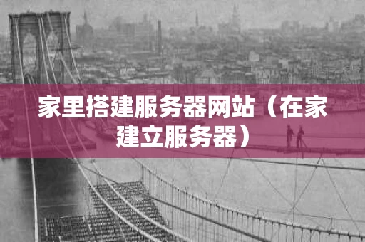 家里搭建服务器网站（在家建立服务器）