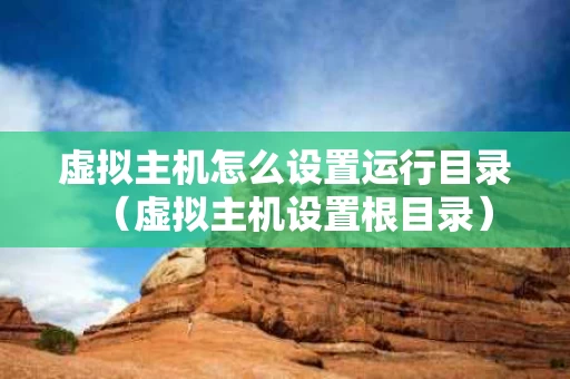 虚拟主机怎么设置运行目录（虚拟主机设置根目录）