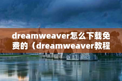 dreamweaver怎么下载免费的（dreamweaver教程下载）
