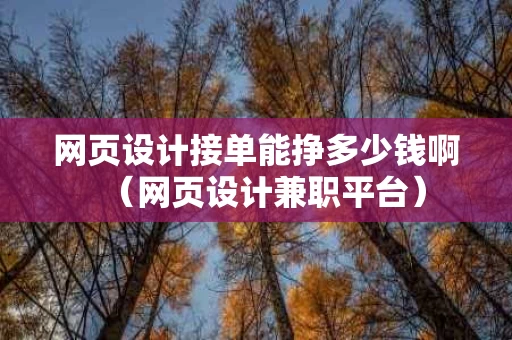 网页设计接单能挣多少钱啊（网页设计兼职平台）