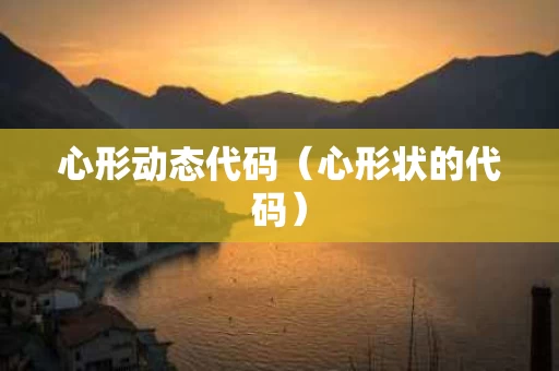 心形动态代码（心形状的代码）