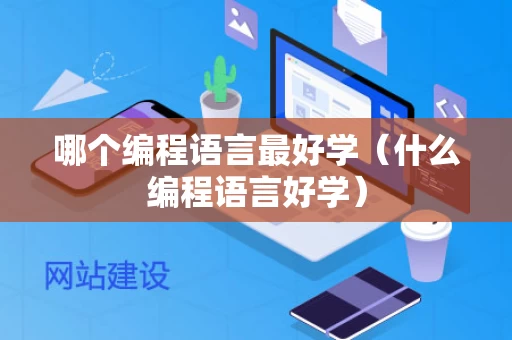 哪个编程语言最好学（什么编程语言好学）