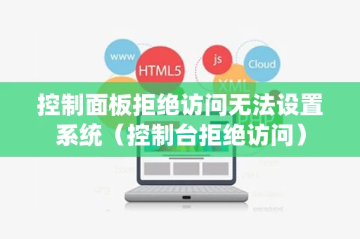 控制面板拒绝访问无法设置系统（控制台拒绝访问）