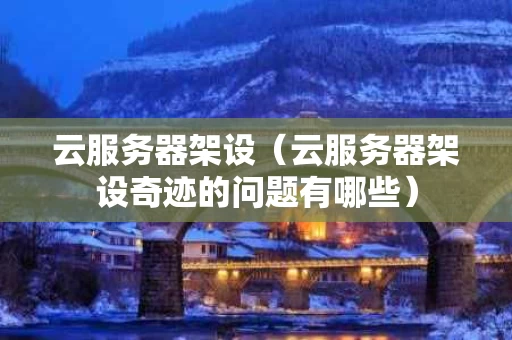 云服务器架设（云服务器架设奇迹的问题有哪些）