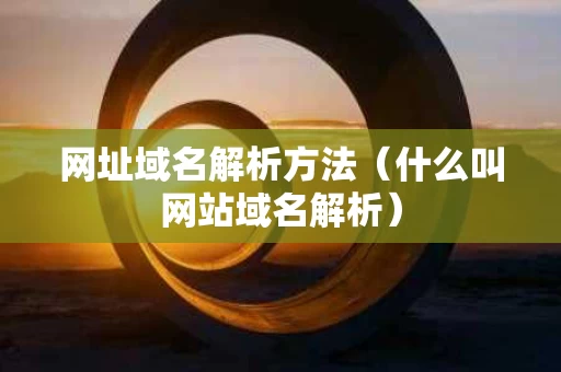 网址域名解析方法（什么叫网站域名解析）