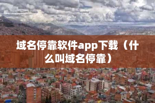 域名停靠软件app下载（什么叫域名停靠）