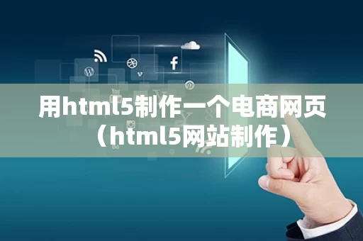 用html5制作一个电商网页（html5网站制作）