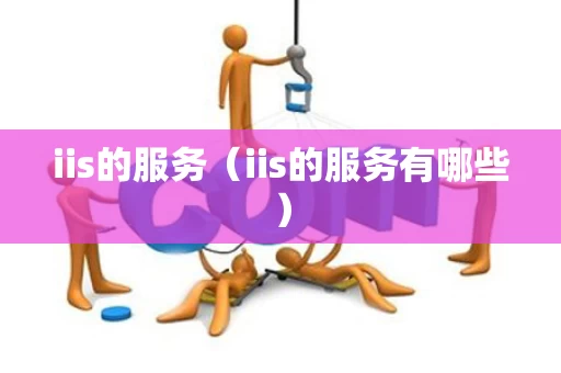iis的服务（iis的服务有哪些）