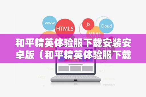 和平精英体验服下载安装安卓版（和平精英体验服下载安装入口）