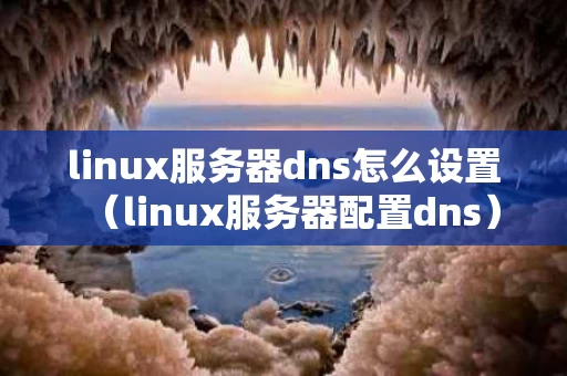 linux服务器dns怎么设置（linux服务器配置dns）