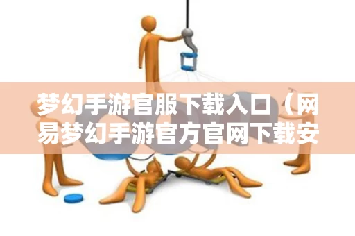 梦幻手游官服下载入口（网易梦幻手游官方官网下载安装）