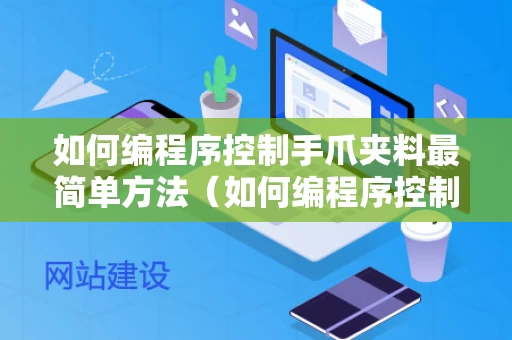 如何编程序控制手爪夹料最简单方法（如何编程序控制手爪夹料最简单方法视频）
