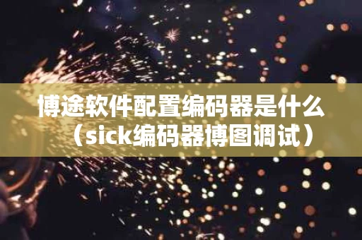 博途软件配置编码器是什么（sick编码器博图调试）