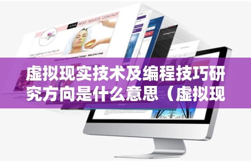 虚拟现实技术及编程技巧研究方向是什么意思（虚拟现实编程语言）