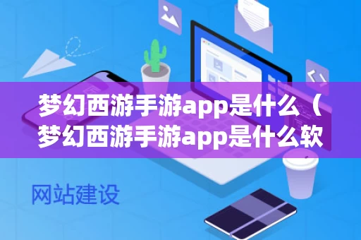 梦幻西游手游app是什么（梦幻西游手游app是什么软件）
