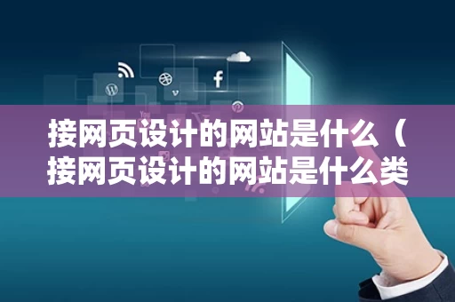 接网页设计的网站是什么（接网页设计的网站是什么类型）