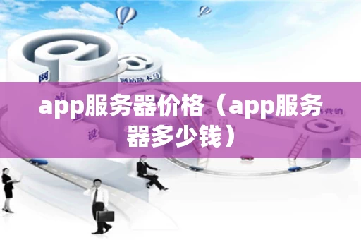 app服务器价格（app服务器多少钱）