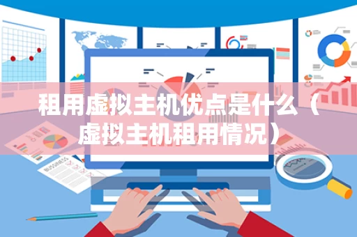 租用虚拟主机优点是什么（虚拟主机租用情况）