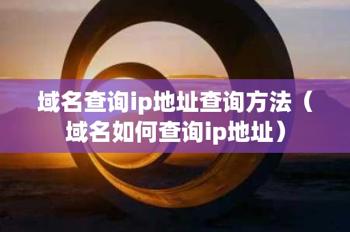 域名查询ip地址查询方法（域名如何查询ip地址）