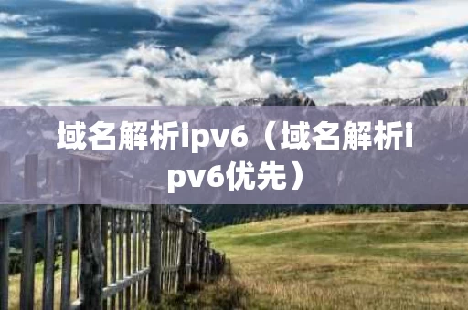 域名解析ipv6（域名解析ipv6优先）