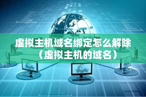 虚拟主机域名绑定怎么解除（虚拟主机的域名）