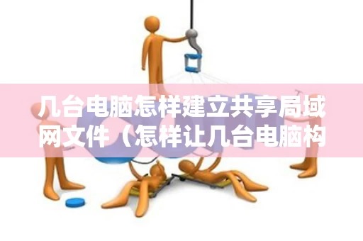 几台电脑怎样建立共享局域网文件（怎样让几台电脑构建一个局域网并共享资料?）